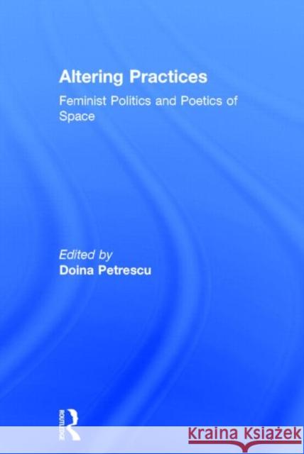 Altering Practices: Feminist Politics and Poetics of Space Petrescu, Doina 9780415357852 Routledge - książka