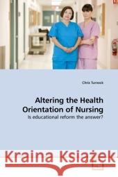 Altering the Health Orientation of Nursing : Is educational reform the answer? Turnock, Chris 9783639218237 VDM Verlag Dr. Müller - książka