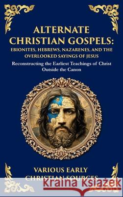 Alternate Christian Gospels: Reconstructing the Earliest Teachings of Christ Outside the Canon (Deluxe Hardbound Edition) Early Christian Sources Tim Zengerink 9781804217702 Library of Alexandria - książka