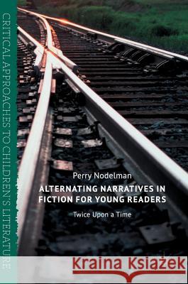 Alternating Narratives in Fiction for Young Readers: Twice Upon a Time Nodelman, Perry 9783319508160 Palgrave MacMillan - książka