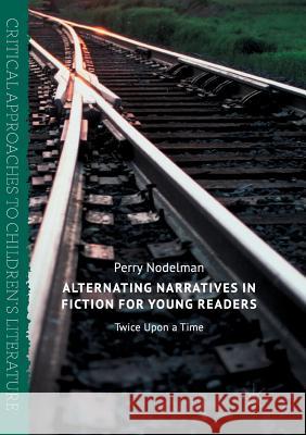 Alternating Narratives in Fiction for Young Readers: Twice Upon a Time Nodelman, Perry 9783319844985 Palgrave Macmillan - książka