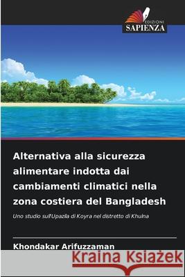 Alternativa alla sicurezza alimentare indotta dai cambiamenti climatici nella zona costiera del Bangladesh Khondakar Arifuzzaman 9786209319174 Edizioni Sapienza - książka