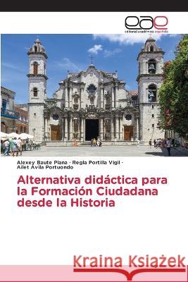 Alternativa didáctica para la Formación Ciudadana desde la Historia Alexey Baute Plana, Regla Portilla Vigil, Ailet Avila Portuondo 9786202231473 Editorial Academica Espanola - książka