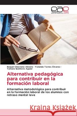 Alternativa pedagógica para contribuir en la formación laboral Raquel Chaviano Abraira, Yolanda Torres Álvarez, Tamara Quintero Aguiar 9786203032093 Editorial Academica Espanola - książka