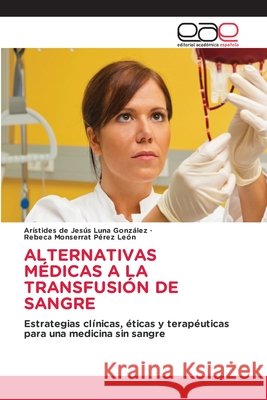 ALTERNATIVAS MÉDICAS A LA TRANSFUSIÓN DE SANGRE Luna González, Arístides de Jesús, Pérez León, Rebeca Monserrat 9786208827007 Editorial Académica Española - książka