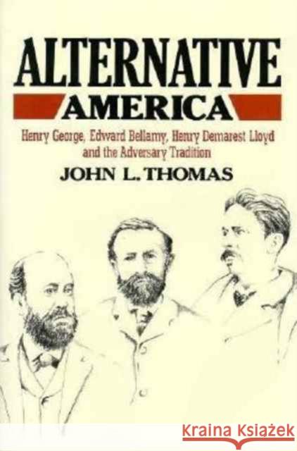 Alternative America: Henry George, Edward Bellamy, Henry Demarest Lloyd and the Adversary Tradition Thomas, John L. 9780674016767 Belknap Press - książka