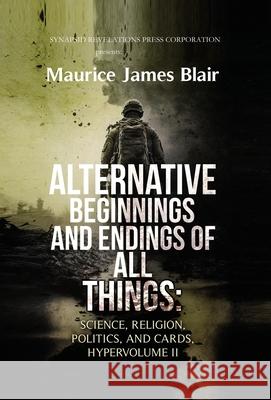 Alternative Beginnings and Endings of All Things: Science, Religion, Politics, and Cards, Hypervolume II Maurice James Blair 9781963470086 Synapsid Revelations Press Corporation - książka