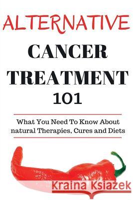 Alternative Cancer Treatment 101: Alternative Treatments for Beginners - Cancer Alternative 101 - Basic Overview of Natural Therapies, Cures and Diets Craig Donovan 9781517072810 Createspace - książka