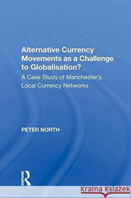 Alternative Currency Movements as a Challenge to Globalisation?: A Case Study of Manchester's Local Currency Networks Peter North   9780815387558 CRC Press Inc - książka