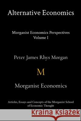 Alternative Economics - Morganist Economics Perspectives Volume I Peter James Rhys Morgan 9781624074899 Morganist Economics - książka