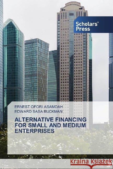 ALTERNATIVE FINANCING FOR SMALL AND MEDIUM ENTERPRISES Asamoah, Ernest Ofori; Buckman, Edward Sasa 9786138934615 Scholar's Press - książka