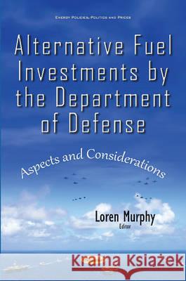 Alternative Fuel Investments by the Department of Defense: Aspects & Considerations Loren Murphy 9781634845496 Nova Science Publishers Inc - książka