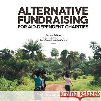 Alternative Fundraising for Aid-Dependent Charities: A Complete Reference for Grant Research and Grant Writing Patrick Mankhanamba Sameer Zuhad Emily Gantz McKay 9781999852900 Rocso Publications Ltd - książka