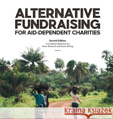 Alternative Fundraising for Aid-Dependent Charities: A Complete Reference for Grant Research and Grant Writing Patrick Mankhanamba Sameer Zuhad Emily Gantz McKay 9781999852917 Rocso Publications Ltd - książka
