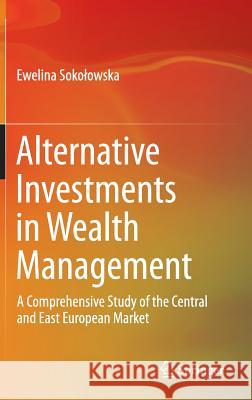 Alternative Investments in Wealth Management: A Comprehensive Study of the Central and East European Market Sokolowska, Ewelina 9783319080741 Springer - książka