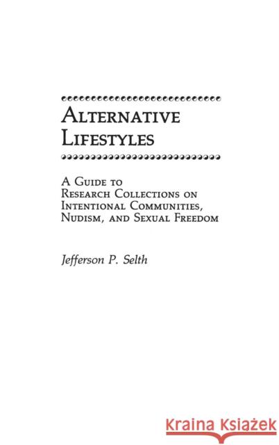 Alternative Lifestyles: A Guide to Research Collections on Intentional Communities, Nudism, and Sexual Freedom Selth, Jefferso 9780313247736 Greenwood Press - książka