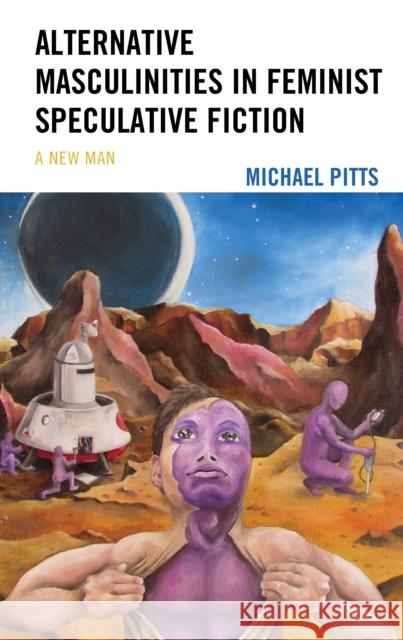 Alternative Masculinities in Feminist Speculative Fiction: A New Man Michael Pitts 9781793636621 Lexington Books - książka