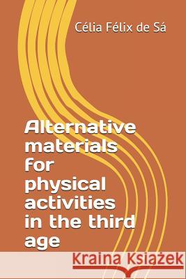 Alternative materials for physical activities in the third age Félix de Sá, Célia 9781718145092 Independently Published - książka