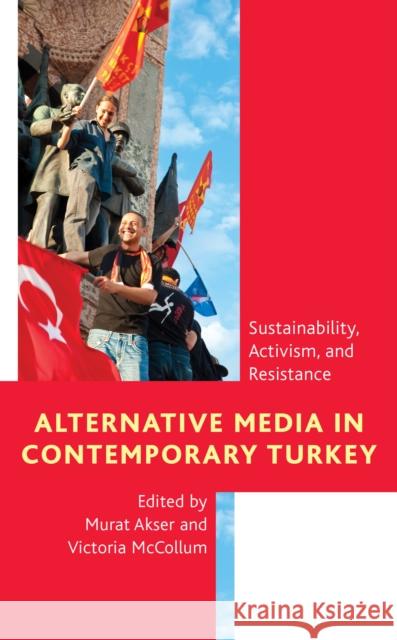 Alternative Media in Contemporary Turkey: Sustainability, Activism, and Resistance Murat Akser Victoria McCollum 9781786610638 Rowman & Littlefield International - książka