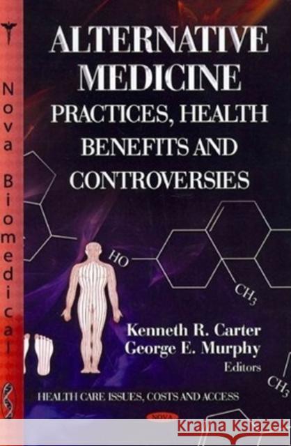 Alternative Medicine: Practices, Health Benefits & Controversies Kenneth R Carter, George E Murphy 9781622571062 Nova Science Publishers Inc - książka
