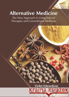 Alternative Medicine: The New Approach to Using Natural Therapies and Conventional Medicine Violet Edwardson 9781682867723 Syrawood Publishing House - książka