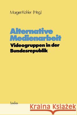 Alternative Medienarbeit: Videogruppen in Der Bundesrepublik Köhler, Margret 9783810003287 Vs Verlag Fur Sozialwissenschaften - książka