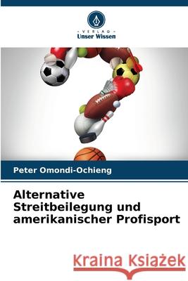 Alternative Streitbeilegung und amerikanischer Profisport Peter Omondi-Ochieng 9786207576821 Verlag Unser Wissen - książka