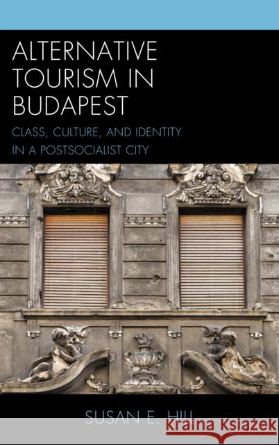 Alternative Tourism in Budapest: Class, Culture, and Identity in a Postsocialist City Susan E. Hill 9781498528641 Lexington Books - książka