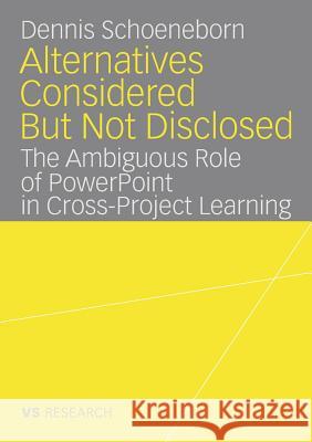 Alternatives Considered But Not Disclosed: The Ambiguous Role of PowerPoint in Cross-Project Learning Dennis Schoeneborn 9783835070110 Deutscher Universitats Verlag - książka