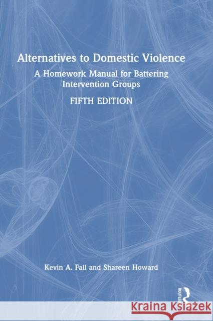 Alternatives to Domestic Violence: A Homework Manual for Battering Intervention Groups Kevin A. Fall Shareen Howard 9780367764302 Routledge - książka