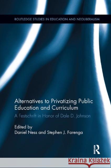 Alternatives to Privatizing Public Education and Curriculum: Festschrift in Honor of Dale D. Johnson Daniel Ness (Dowling College, USa) Stephen J. Farenga (Professor of Science  9780367186289 Routledge - książka