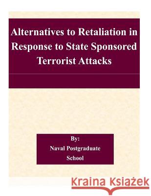 Alternatives to Retaliation in Response to State Sponsored Terrorist Attacks Naval Postgraduate School 9781505204650 Createspace - książka