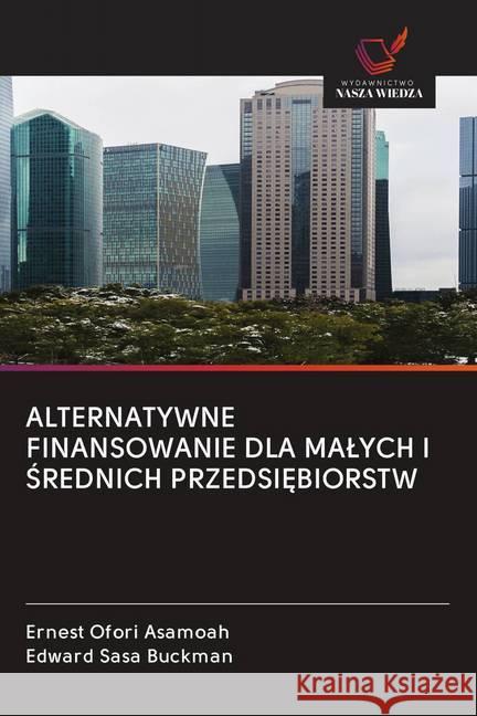 ALTERNATYWNE FINANSOWANIE DLA MALYCH I SREDNICH PRZEDSI BIORSTW Asamoah, Ernest Ofori; Buckman, Edward Sasa 9786202614481 Wydawnictwo Bezkresy Wiedzy - książka