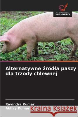 Alternatywne zródla paszy dla trzody chlewnej Kumar, Ravindra, Kumar, Abhay 9786208712563 Wydawnictwo Nasza Wiedza - książka