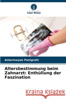Altersbestimmung beim Zahnarzt: Enthüllung der Faszination Panigrahi, Antarmayee 9786208694654 Verlag Unser Wissen - książka