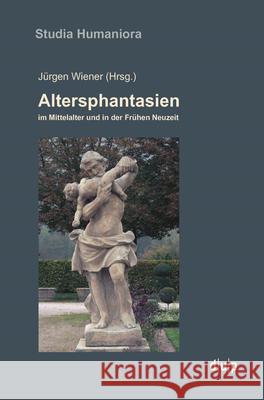 Altersphantasien Im Mittelalter Und in Der Frühen Neuzeit Wiener, Jürgen 9783957580153 Dusseldorf University Press - książka