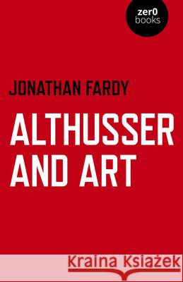 Althusser and Art: Political and Aesthetic Theory Jonathan R Fardy 9781789043075 John Hunt Publishing - książka