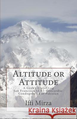 Altitude or Attitude: A Geeks's Travel log; San Francisco to Concordia-K2-Gondogoro La of Pakistan Mirza, Ifti 9780692825426 Altitudeattitude Publishing - książka