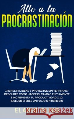 Alto a la procrastinación: ¿Tienes mil ideas y proyectos sin terminar? Descubre cómo hacer el cambio en tu mente e incrementa tu productividad x Olivo, Eladio 9781648662324 Native Publisher - książka