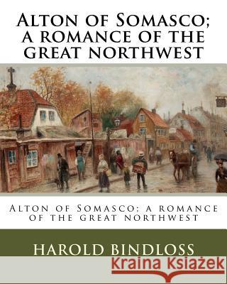 Alton of Somasco; a romance of the great northwest Bindloss, Harold 9781984981981 Createspace Independent Publishing Platform - książka