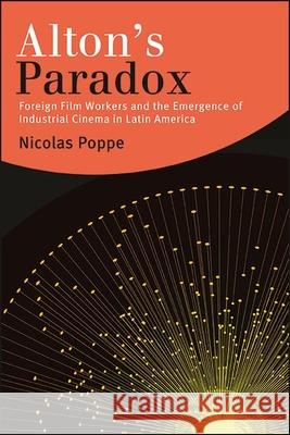 Alton's Paradox: Foreign Film Workers and the Emergence of Industrial Cinema in Latin America Nicolas Poppe 9781438485041 State University of New York Press - książka
