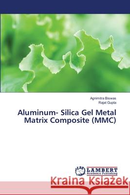 Aluminum- Silica Gel Metal Matrix Composite (MMC) Agnimitra Biswas, Rajat Gupta 9783659332067 LAP Lambert Academic Publishing - książka