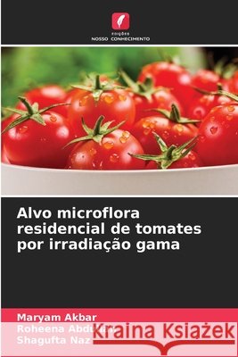 Alvo microflora residencial de tomates por irradia??o gama Maryam Akbar Roheena Abdullah Shagufta Naz 9786209413094 Edicoes Nosso Conhecimento - książka