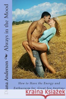 Always in the Mood: How to Have the Energy and Enthusiasm for Great Sex Anytime Diana Anderson 9781481988230 Createspace - książka