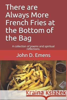 Always More French Fries at the Bottom of the Bag: A Collection of Poems and Spiritual Reflections. Rush Creek Publishing John D. Emens 9781732314719 John D Emens - książka