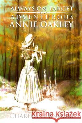 Always on Target: Adventurous Annie Oakley Charlotte M. Endorf 9781523704798 Createspace Independent Publishing Platform - książka