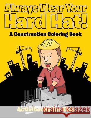 Always Wear Your Hard Hat! A Construction Coloring Book For Kids, Activibooks 9781683216612 Activibooks for Kids - książka
