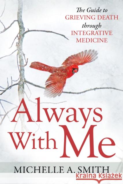 Always with Me: The Guide to Grieving Death Through Integrative Medicine Michelle A. Smith 9781642795721 Morgan James Publishing - książka