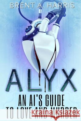 Alyx: An AI's Guide to Love and Murder Brent a. Harris 9781736276006 Inklings Press - książka
