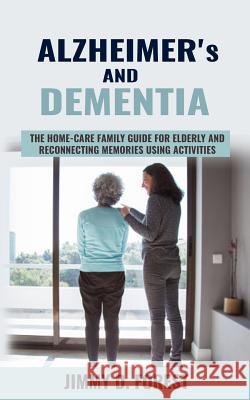 Alzheimer's and Dementia: The Home-care Family Guide For Elderly And Reconnecting Memories Using Activities Jimmy D. Forest 9781095228371 Independently Published - książka